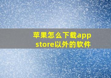 苹果怎么下载app store以外的软件